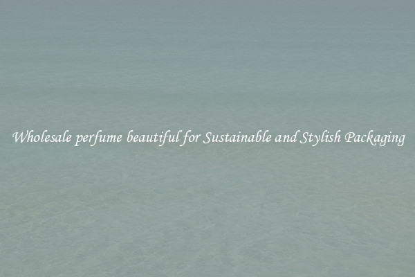 Wholesale perfume beautiful for Sustainable and Stylish Packaging
