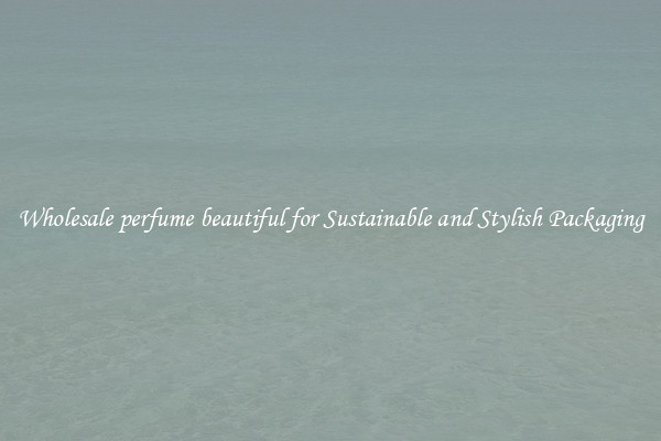 Wholesale perfume beautiful for Sustainable and Stylish Packaging