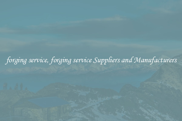 forging service, forging service Suppliers and Manufacturers