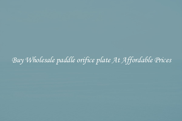 Buy Wholesale paddle orifice plate At Affordable Prices