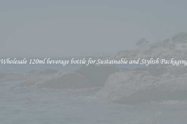 Wholesale 120ml beverage bottle for Sustainable and Stylish Packaging