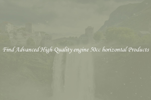 Find Advanced High-Quality engine 50cc horizontal Products