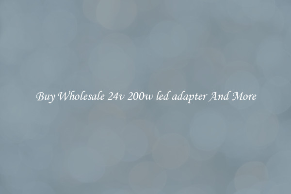 Buy Wholesale 24v 200w led adapter And More
