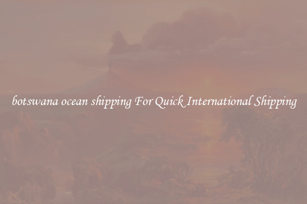 botswana ocean shipping For Quick International Shipping