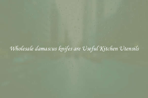 Wholesale damascus knifes are Useful Kitchen Utensils
