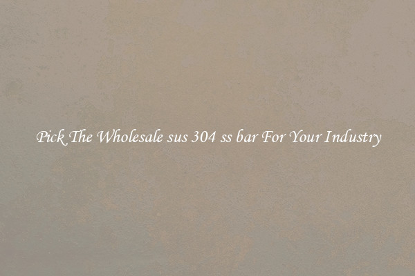 Pick The Wholesale sus 304 ss bar For Your Industry
