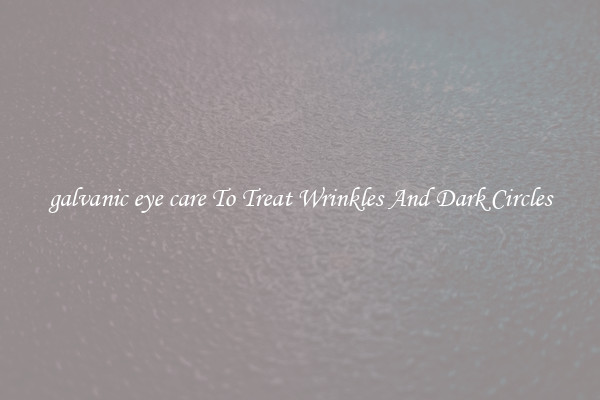 galvanic eye care To Treat Wrinkles And Dark Circles