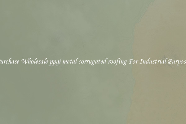 Purchase Wholesale ppgi metal corrugated roofing For Industrial Purposes